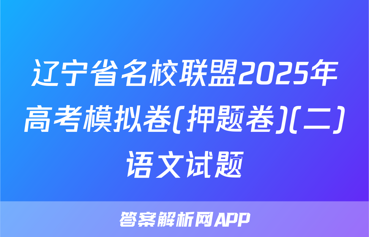 辽宁省名校联盟2025年高考模拟卷(押题卷)(二)语文试题