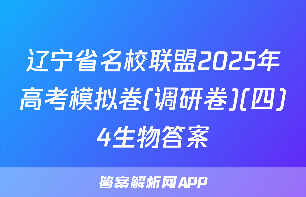 辽宁省名校联盟2025年高考模拟卷(调研卷)(四)4生物答案