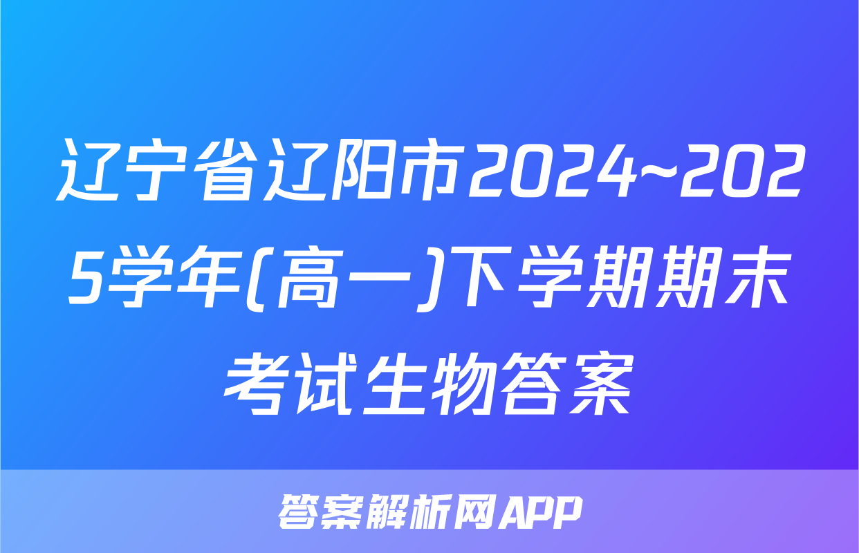 辽宁省辽阳市2024~2025学年(高一)下学期期末考试生物答案