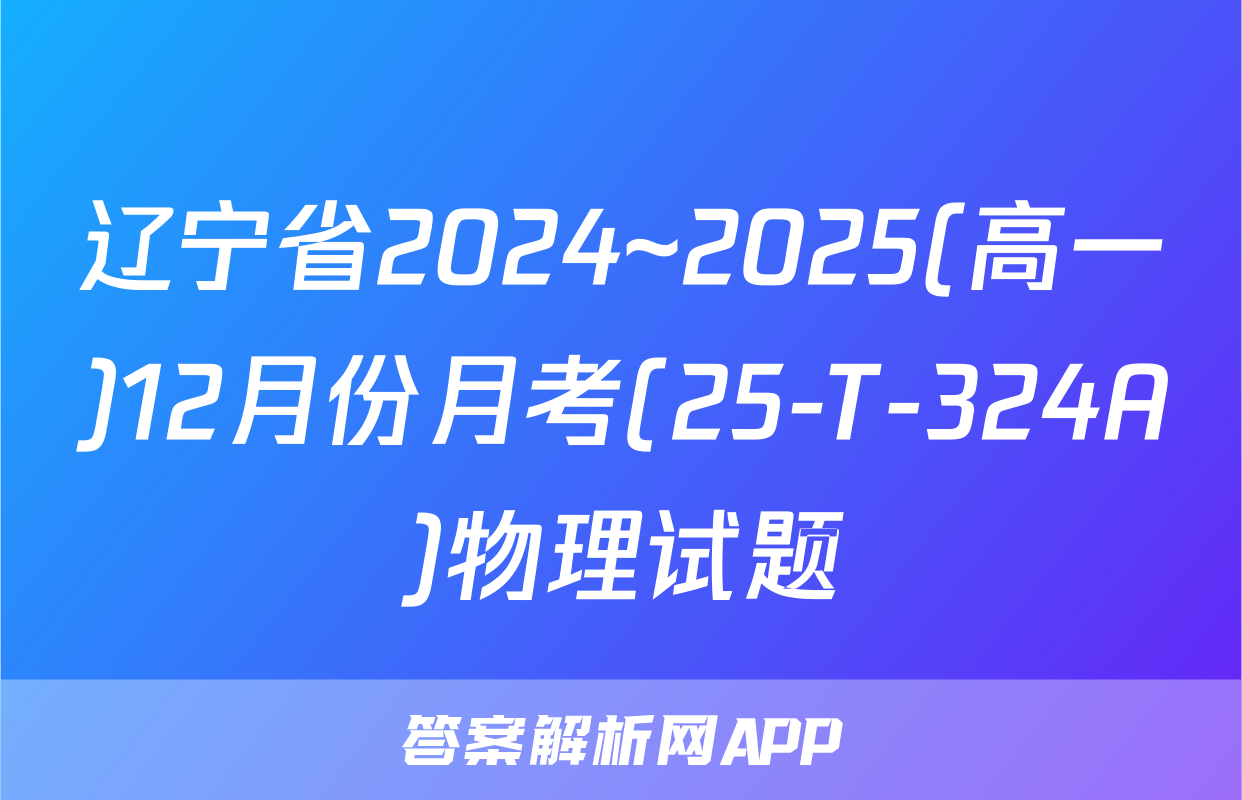 辽宁省2024~2025(高一)12月份月考(25-T-324A)物理试题