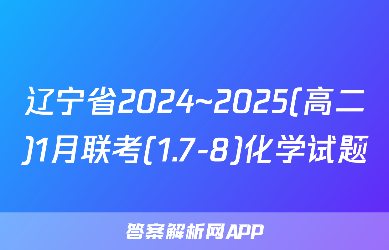 辽宁省2024~2025(高二)1月联考(1.7-8)化学试题
