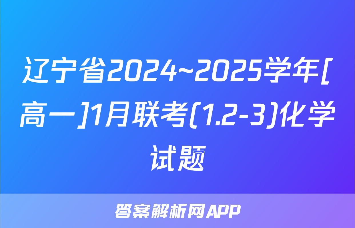 辽宁省2024~2025学年[高一]1月联考(1.2-3)化学试题