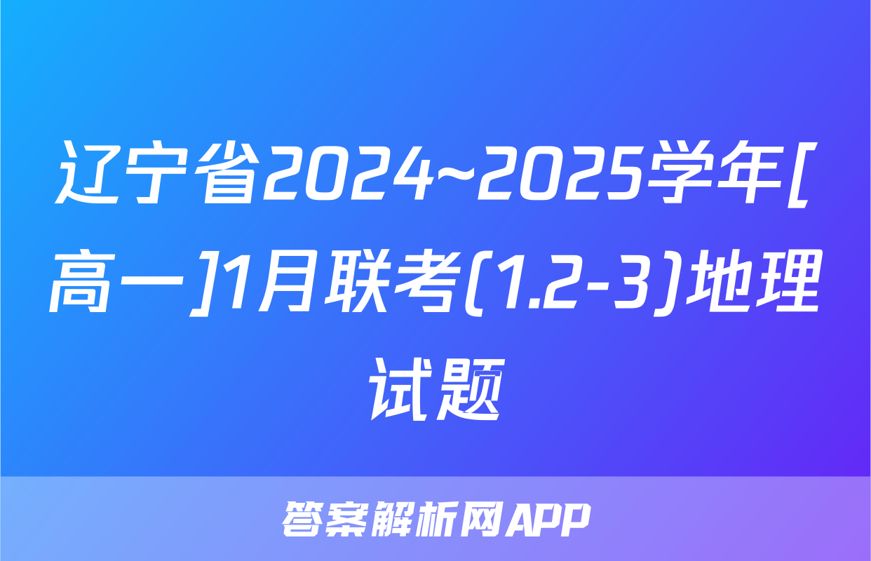 辽宁省2024~2025学年[高一]1月联考(1.2-3)地理试题