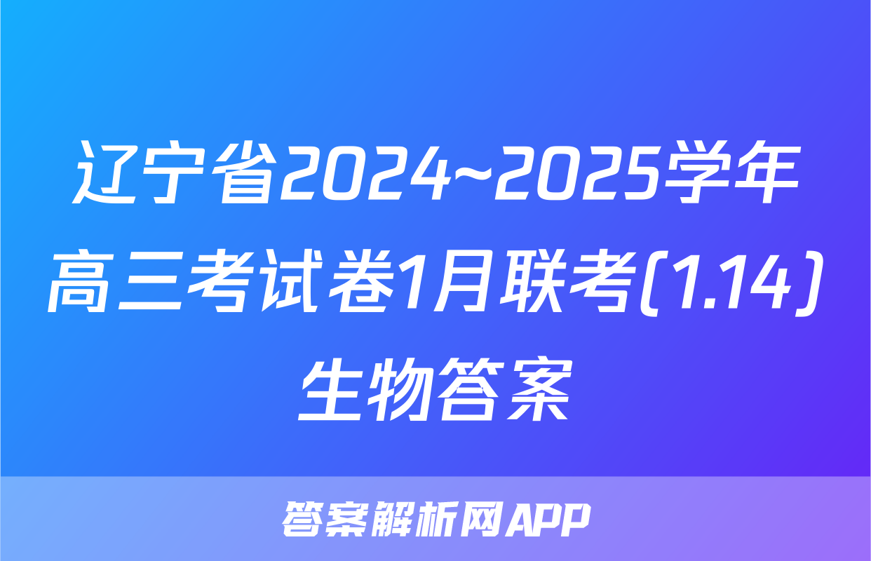 辽宁省2024~2025学年高三考试卷1月联考(1.14)生物答案