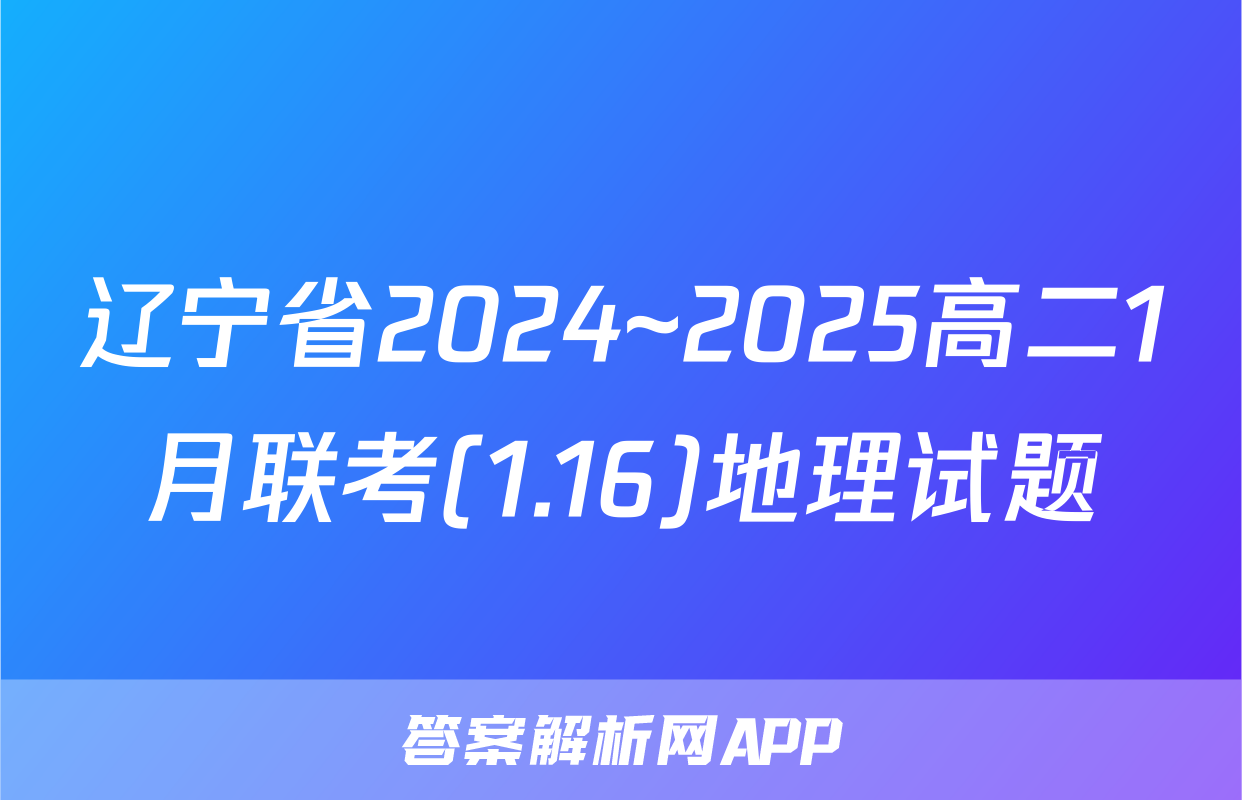 辽宁省2024~2025高二1月联考(1.16)地理试题