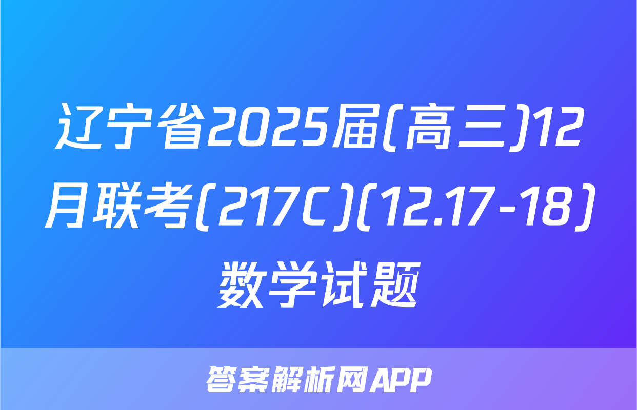 辽宁省2025届(高三)12月联考(217C)(12.17-18)数学试题