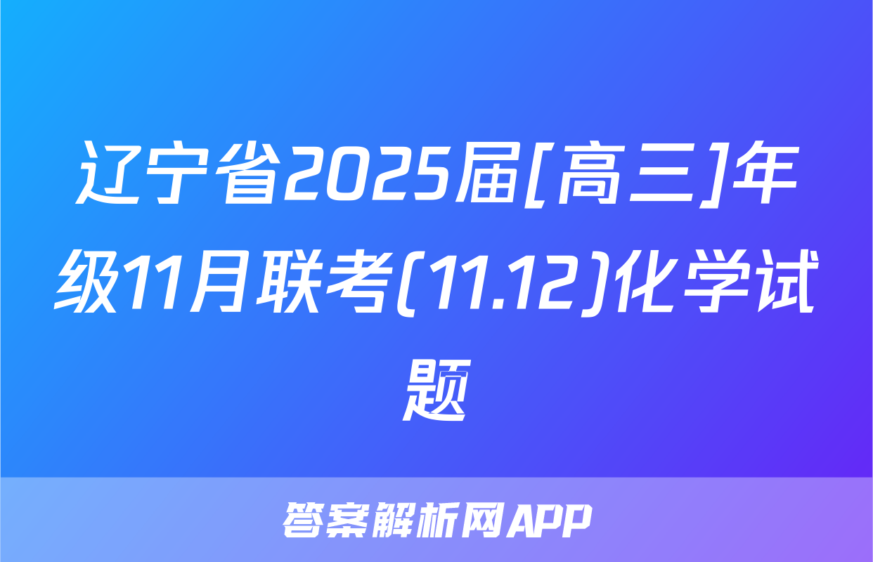 辽宁省2025届[高三]年级11月联考(11.12)化学试题
