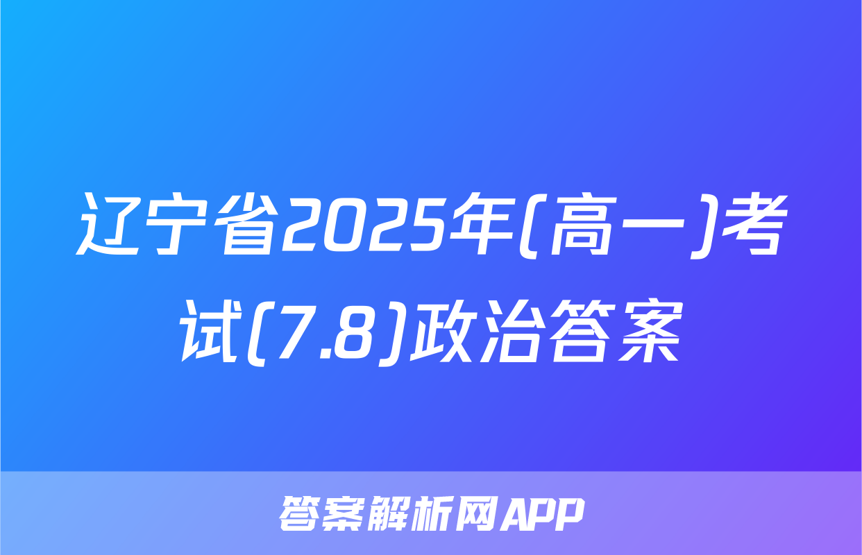 辽宁省2025年(高一)考试(7.8)政治答案
