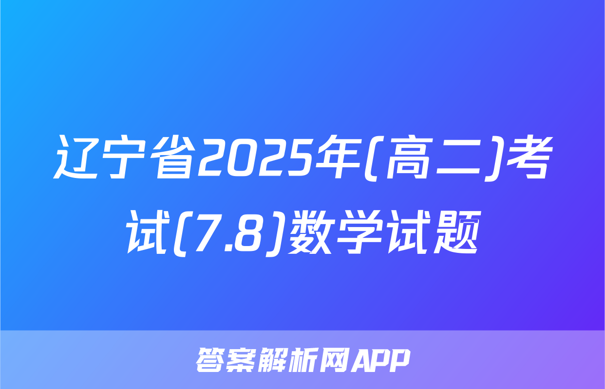 辽宁省2025年(高二)考试(7.8)数学试题