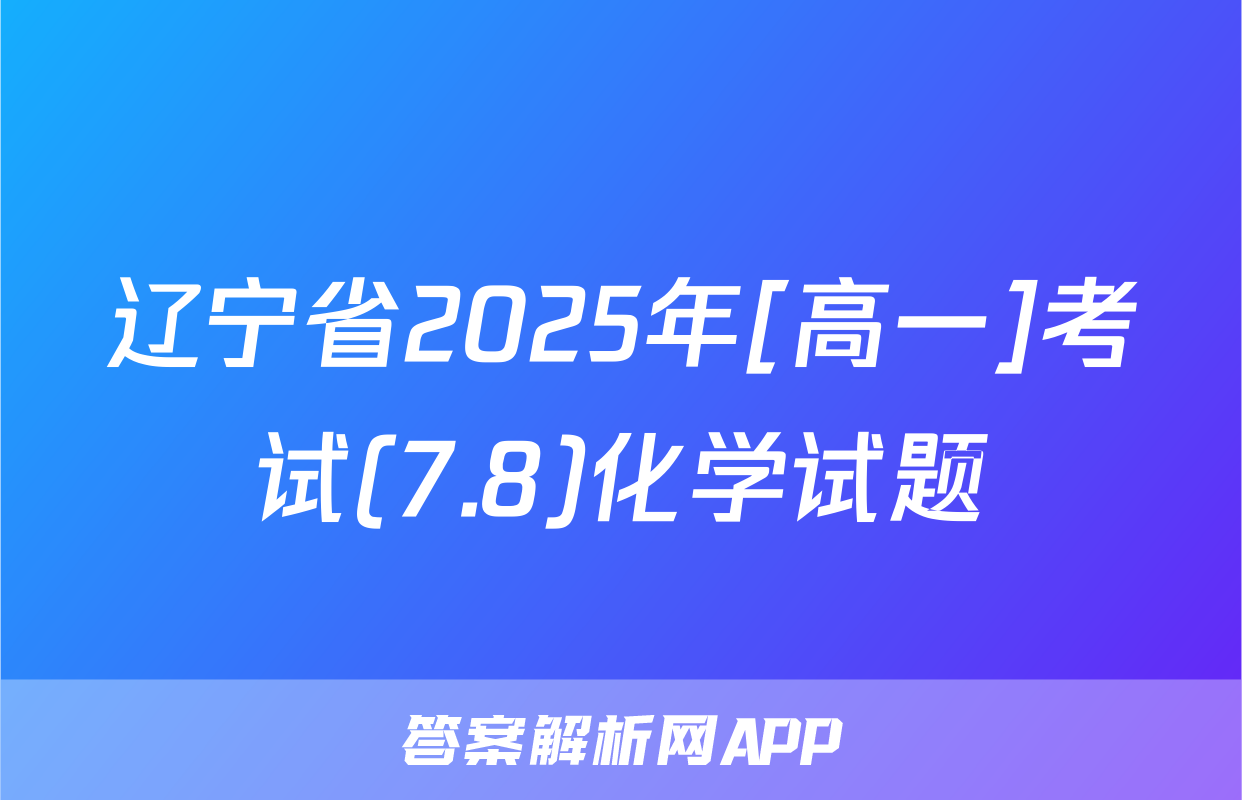 辽宁省2025年[高一]考试(7.8)化学试题