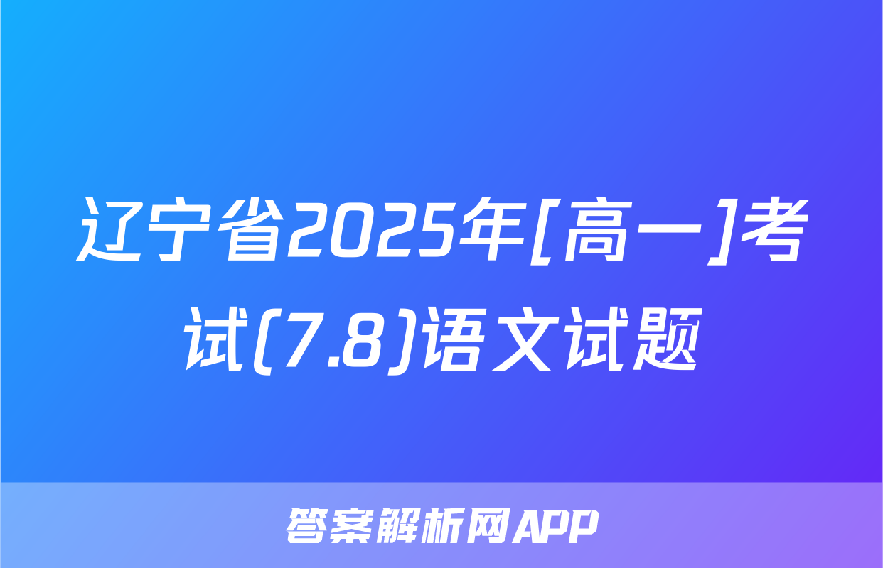辽宁省2025年[高一]考试(7.8)语文试题