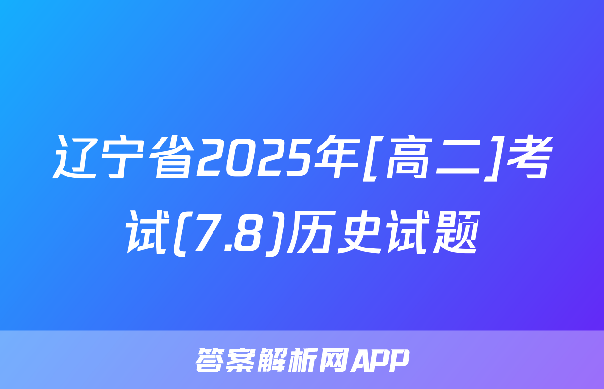 辽宁省2025年[高二]考试(7.8)历史试题