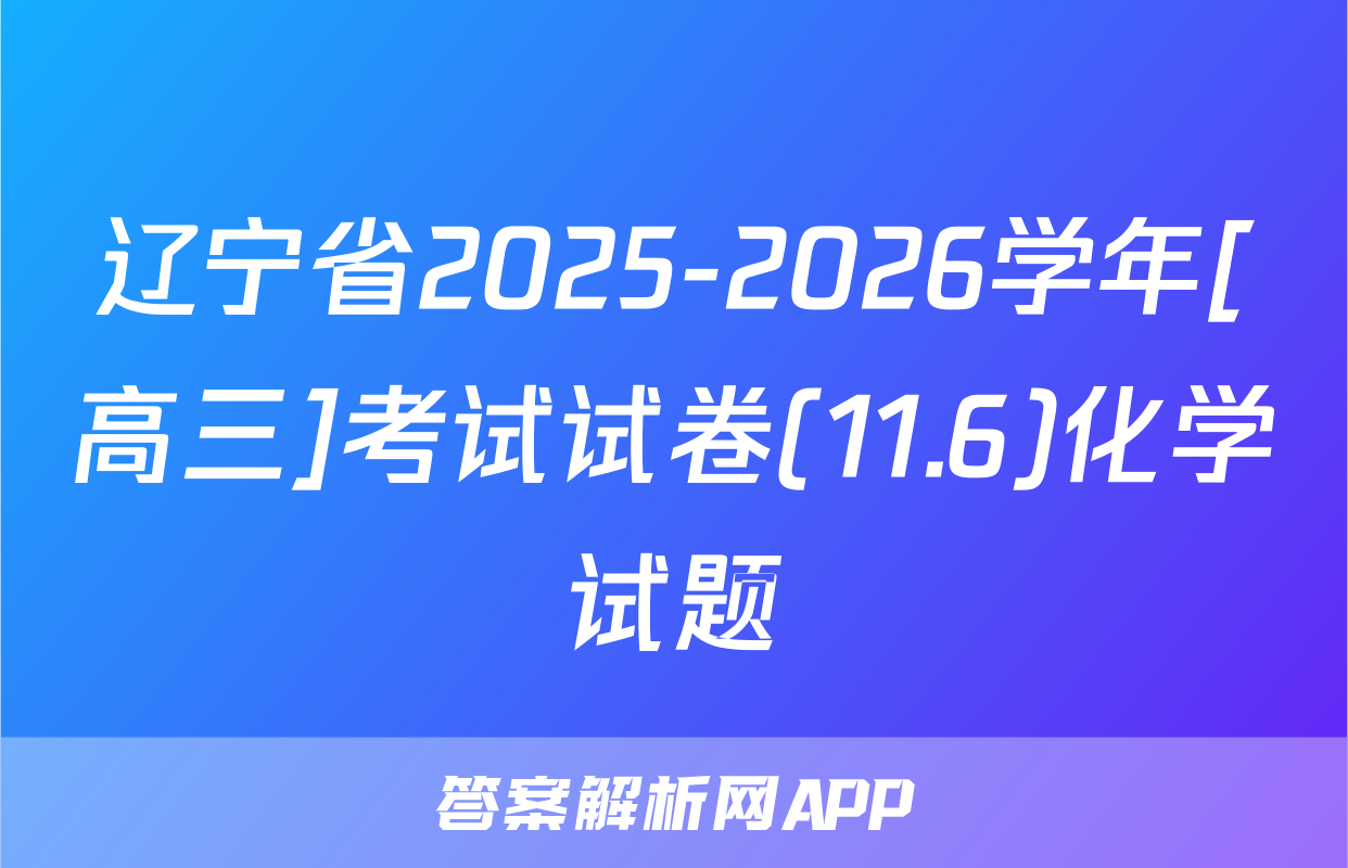 辽宁省2025-2026学年[高三]考试试卷(11.6)化学试题