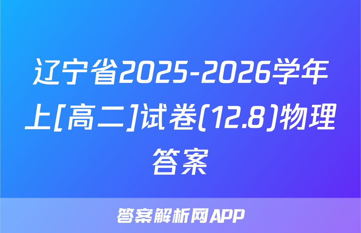 辽宁省2025-2026学年上[高二]试卷(12.8)物理答案