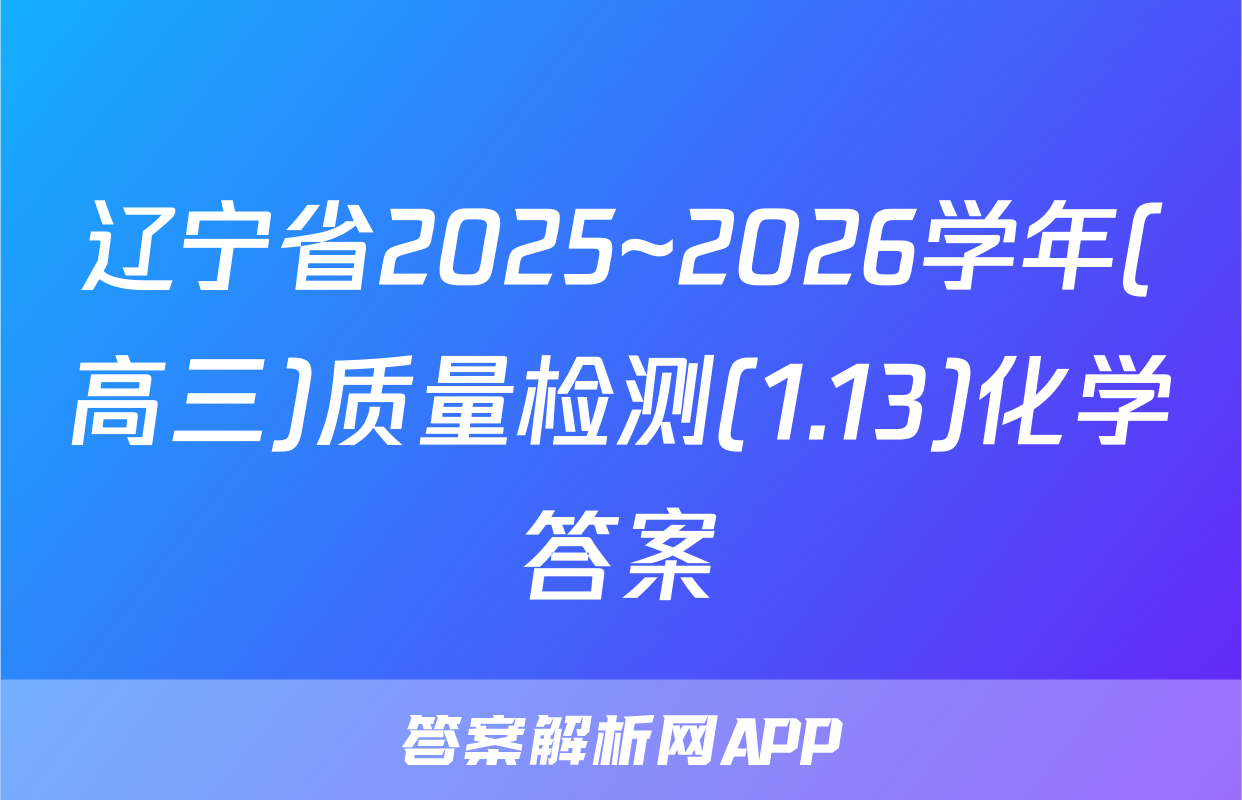辽宁省2025~2026学年(高三)质量检测(1.13)化学答案