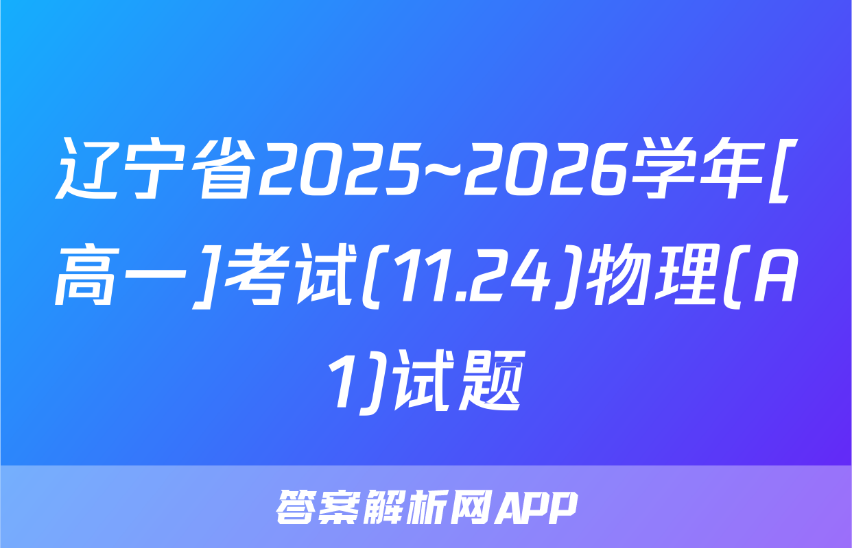 辽宁省2025~2026学年[高一]考试(11.24)物理(A1)试题