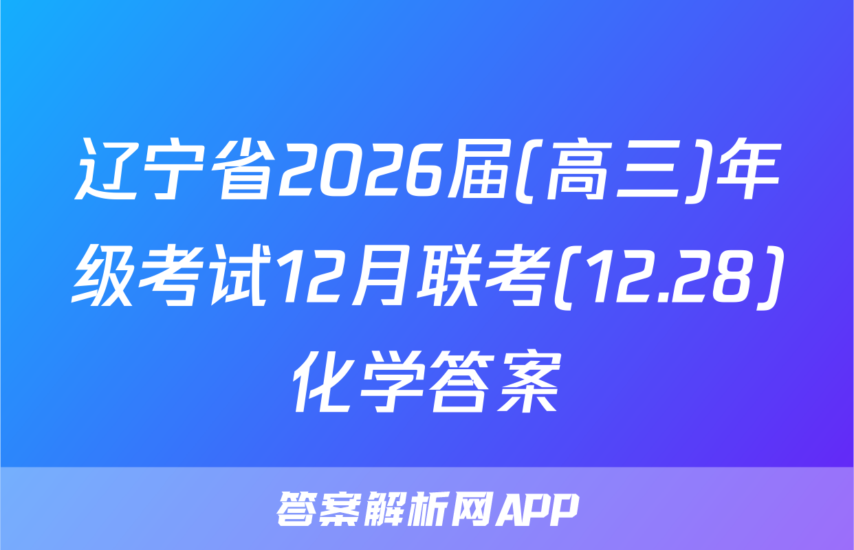 辽宁省2026届(高三)年级考试12月联考(12.28)化学答案