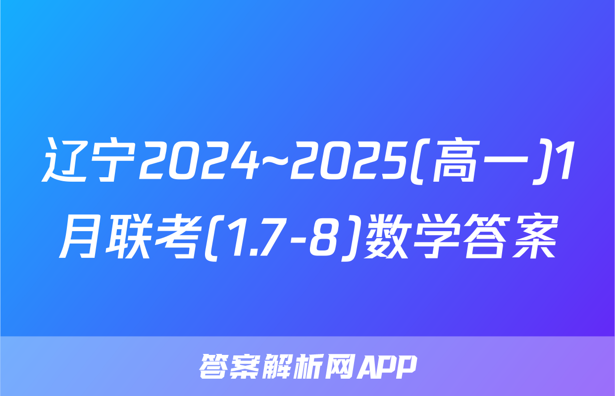 辽宁2024~2025(高一)1月联考(1.7-8)数学答案