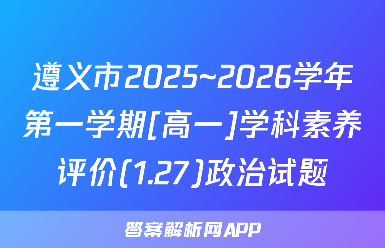 遵义市2025~2026学年第一学期[高一]学科素养评价(1.27)政治试题