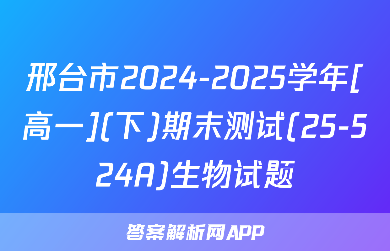 邢台市2024-2025学年[高一](下)期末测试(25-524A)生物试题