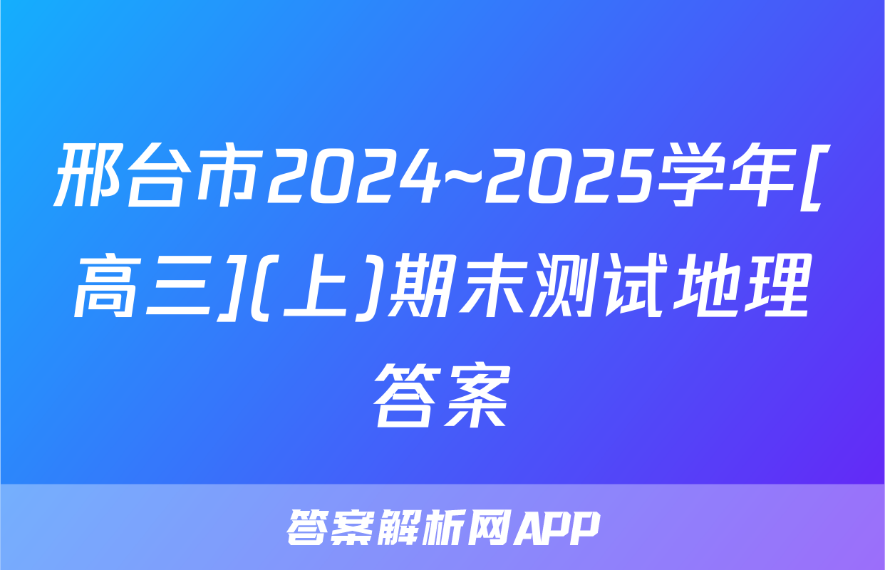 邢台市2024~2025学年[高三](上)期末测试地理答案