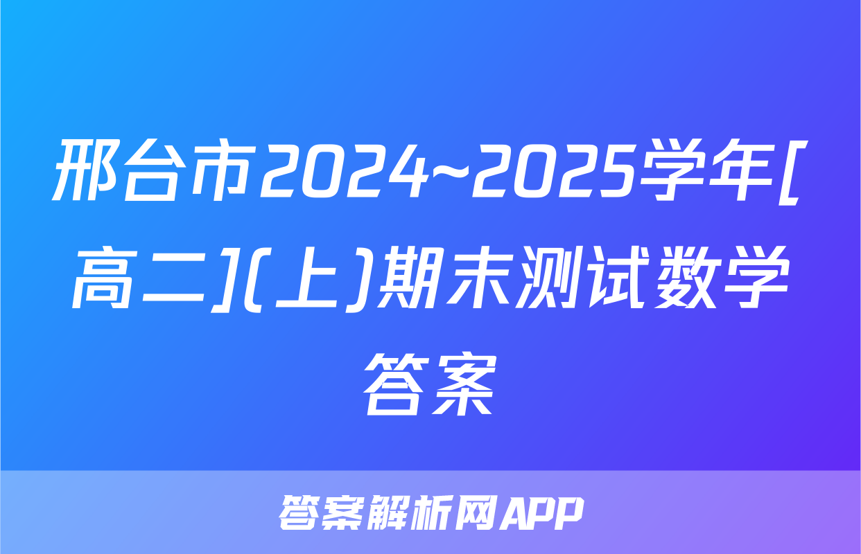 邢台市2024~2025学年[高二](上)期末测试数学答案