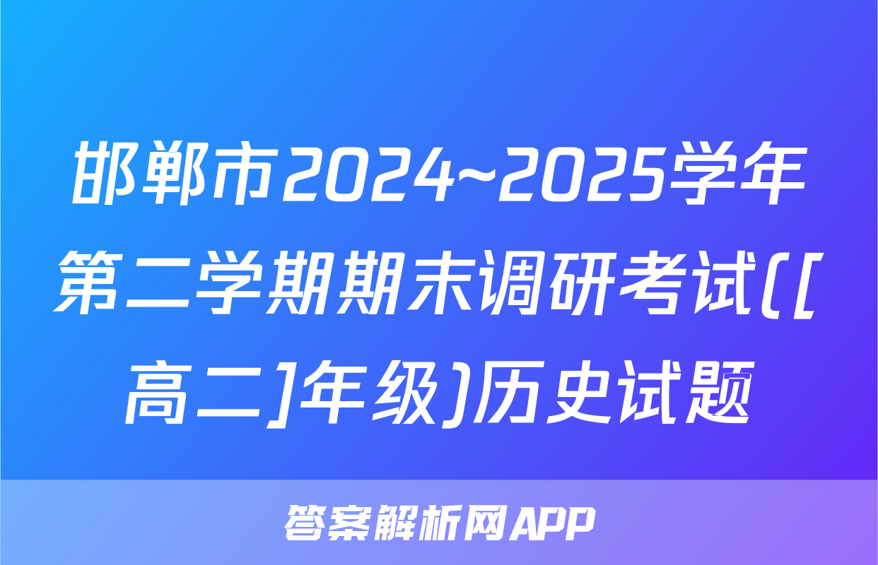 邯郸市2024~2025学年第二学期期末调研考试([高二]年级)历史试题
