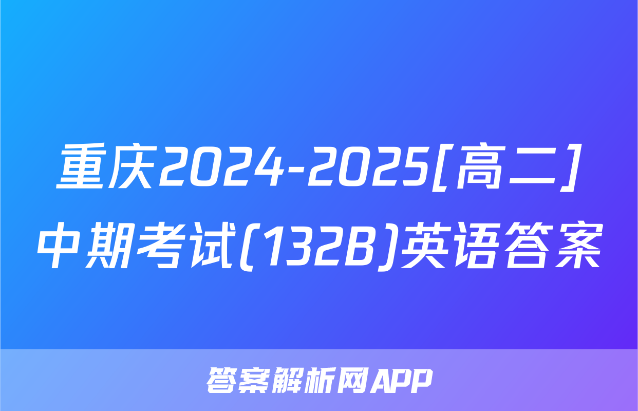 重庆2024-2025[高二]中期考试(132B)英语答案
