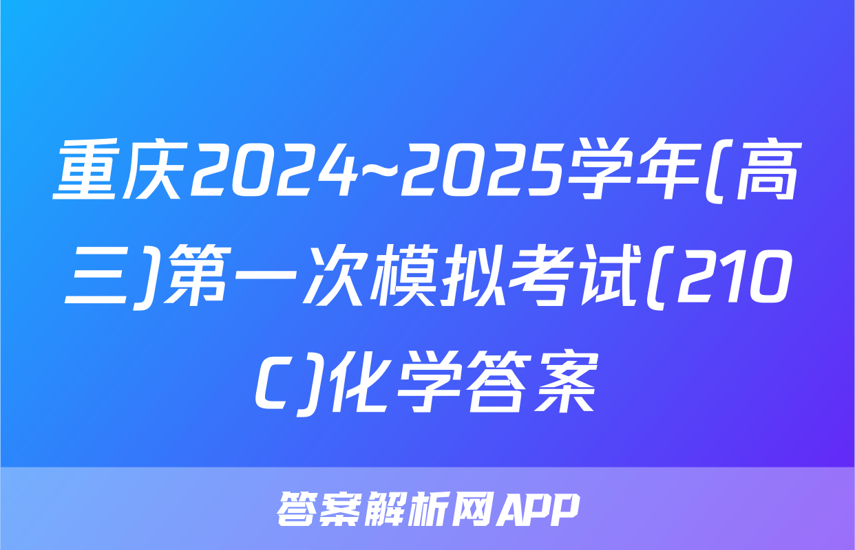 重庆2024~2025学年(高三)第一次模拟考试(210C)化学答案