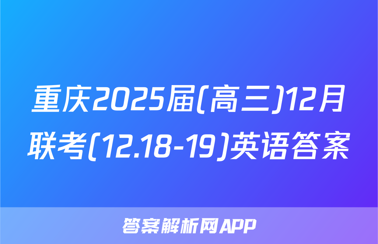 重庆2025届(高三)12月联考(12.18-19)英语答案
