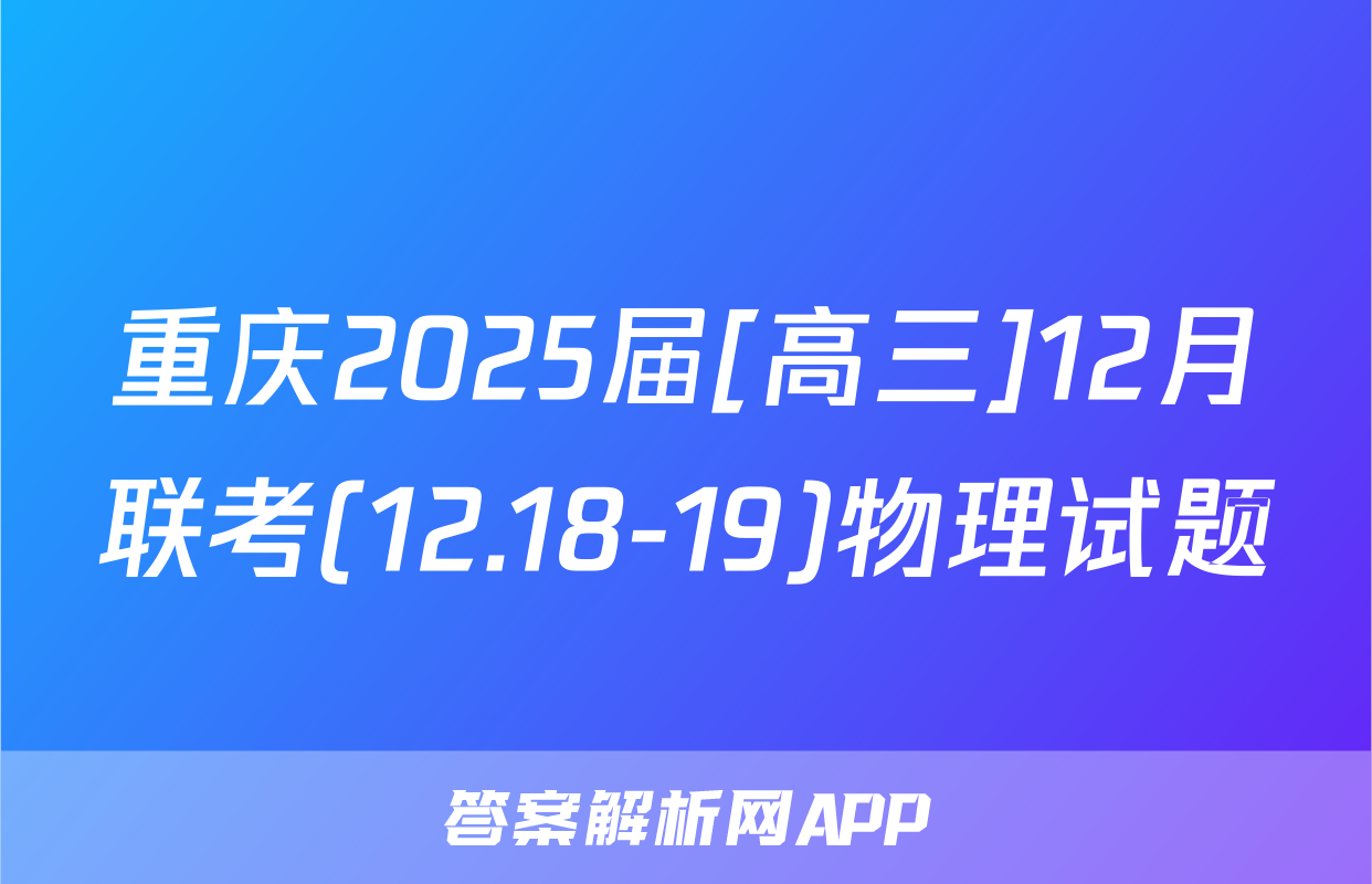 重庆2025届[高三]12月联考(12.18-19)物理试题