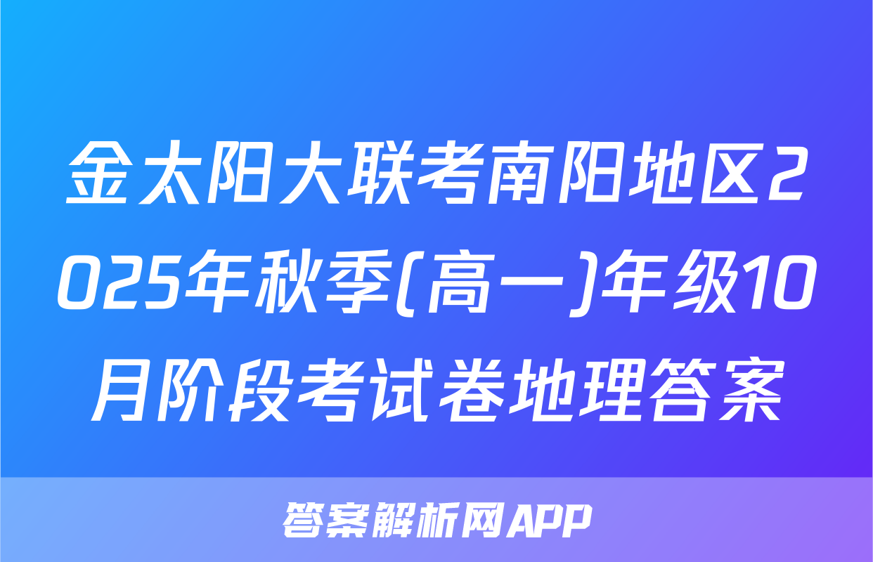 金太阳大联考南阳地区2025年秋季(高一)年级10月阶段考试卷地理答案