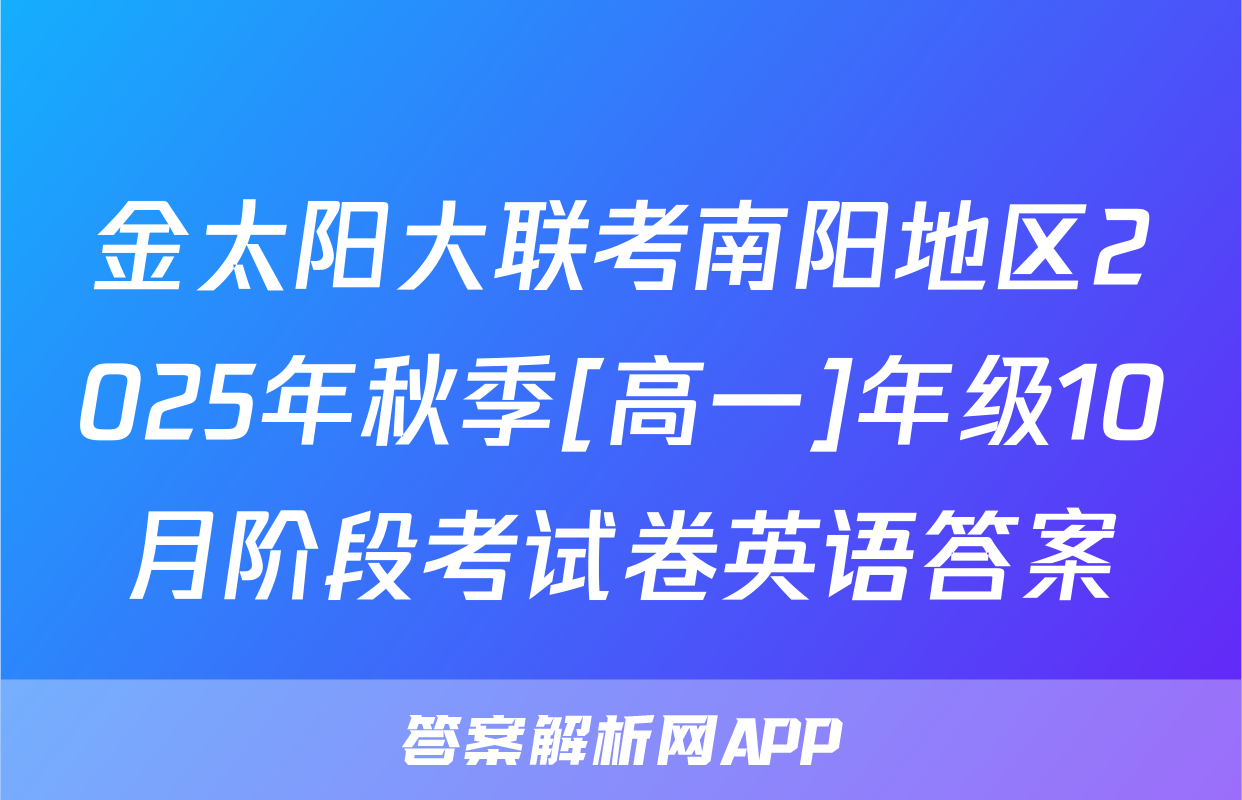 金太阳大联考南阳地区2025年秋季[高一]年级10月阶段考试卷英语答案
