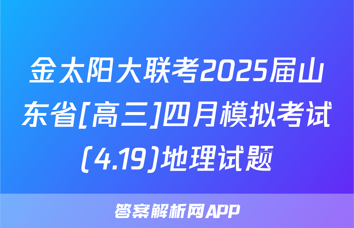 金太阳大联考2025届山东省[高三]四月模拟考试(4.19)地理试题