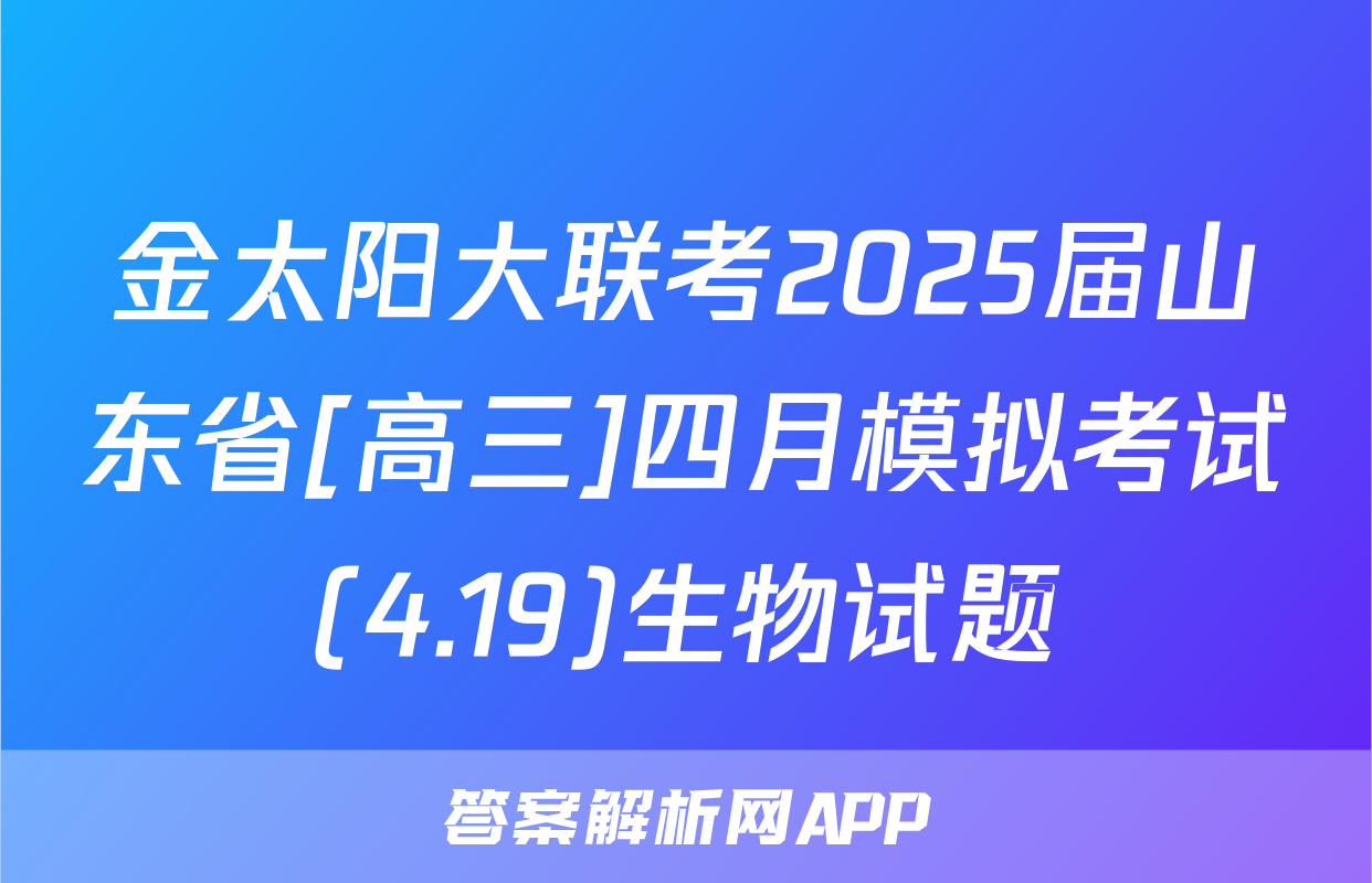 金太阳大联考2025届山东省[高三]四月模拟考试(4.19)生物试题