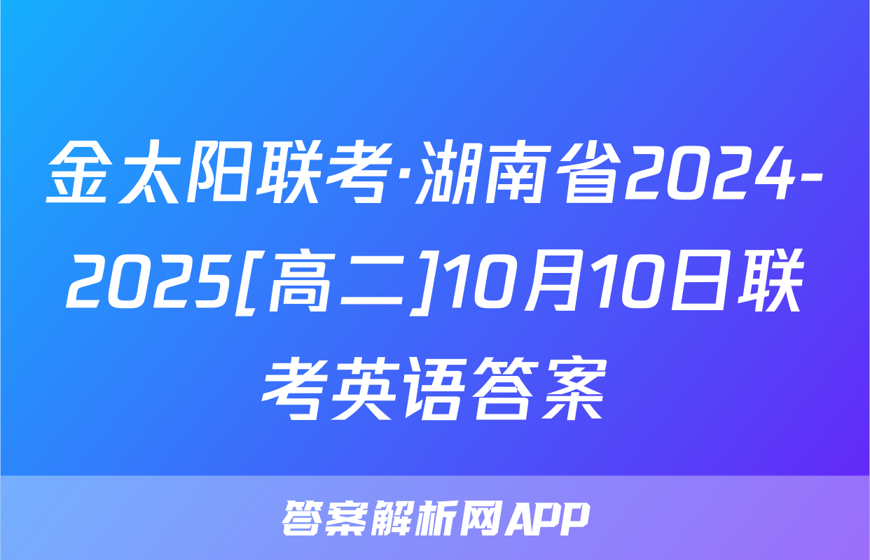 金太阳联考·湖南省2024-2025[高二]10月10日联考英语答案