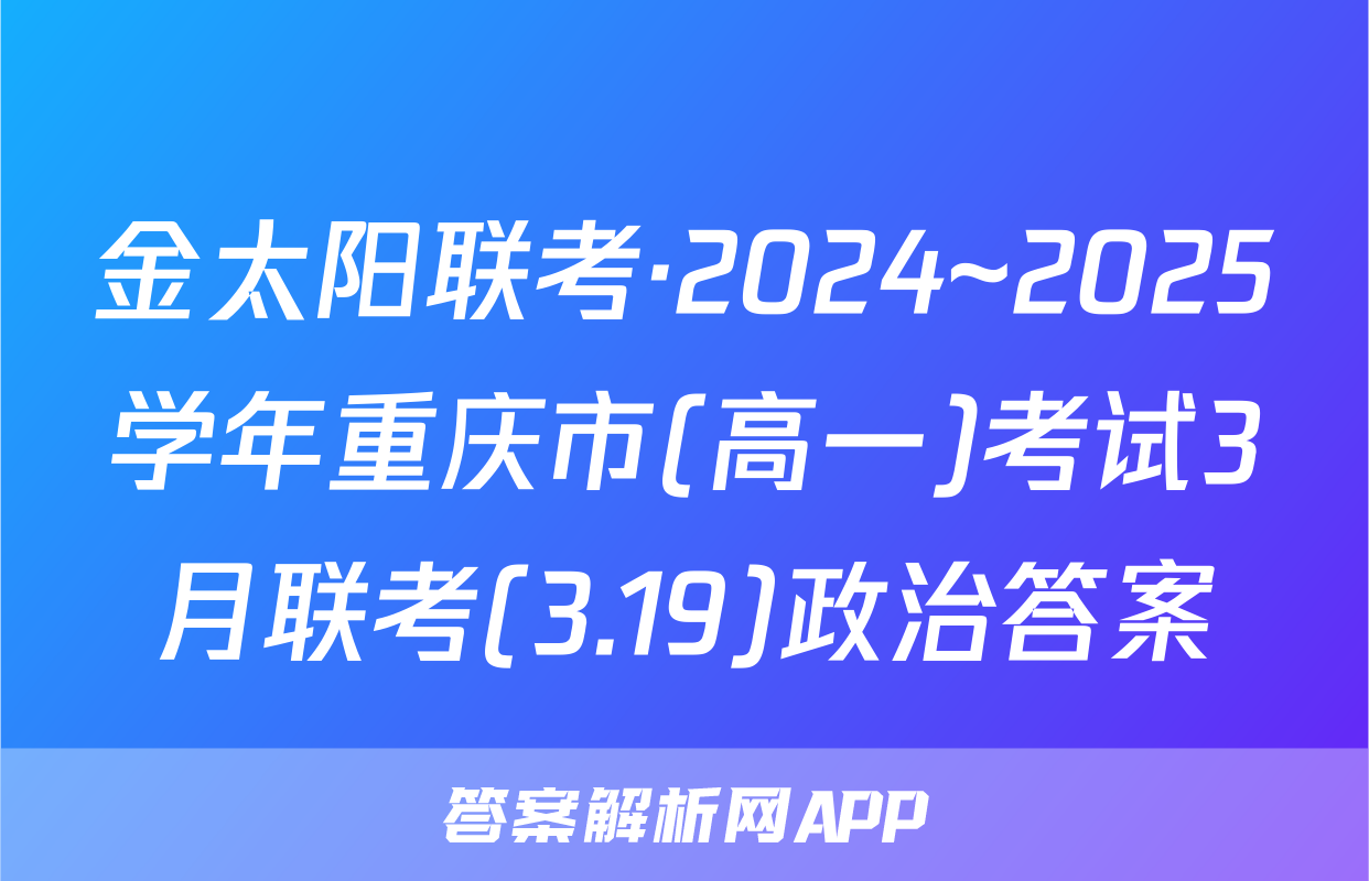 金太阳联考·2024~2025学年重庆市(高一)考试3月联考(3.19)政治答案