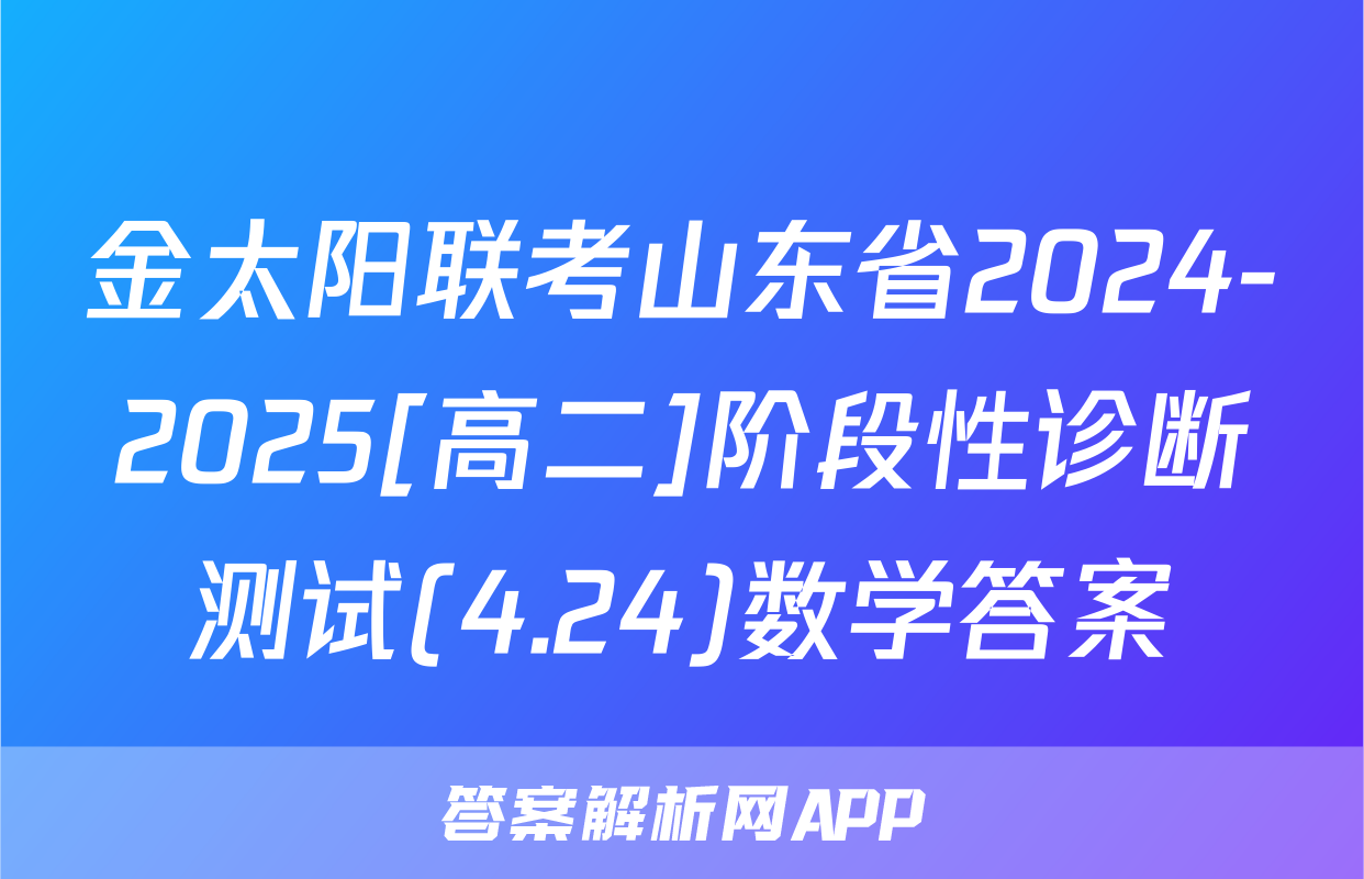 金太阳联考山东省2024-2025[高二]阶段性诊断测试(4.24)数学答案