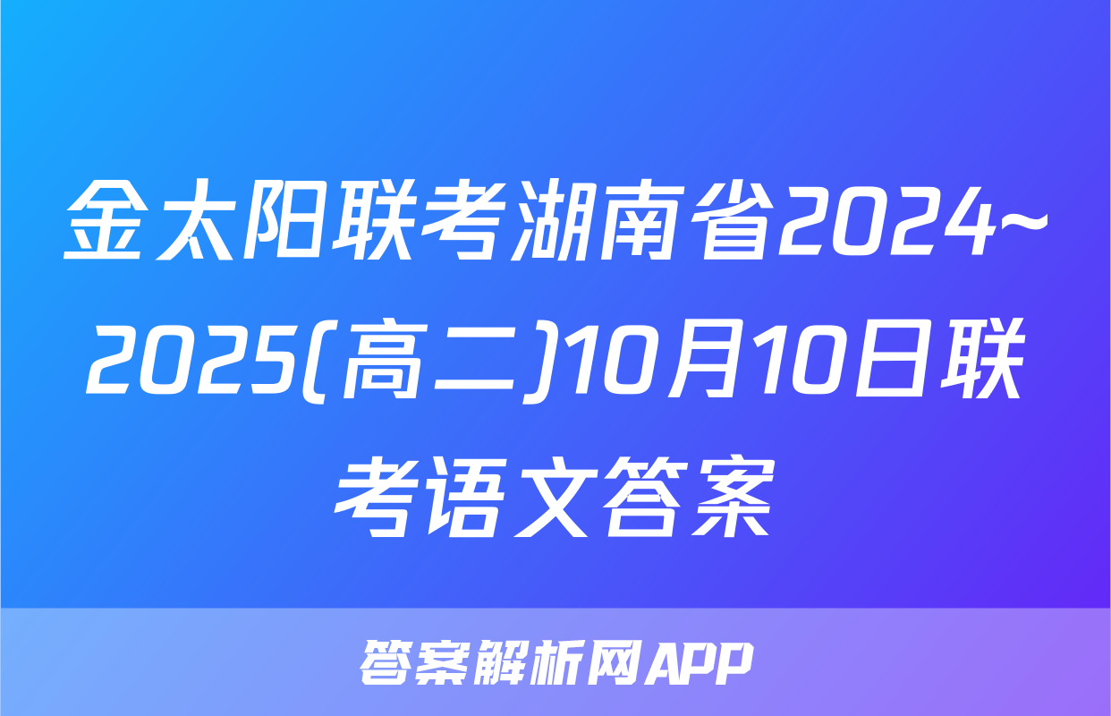 金太阳联考湖南省2024~2025(高二)10月10日联考语文答案