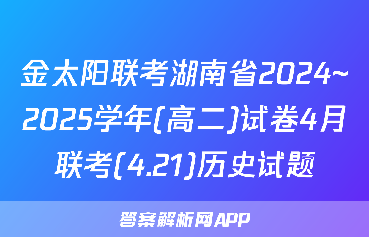 金太阳联考湖南省2024~2025学年(高二)试卷4月联考(4.21)历史试题