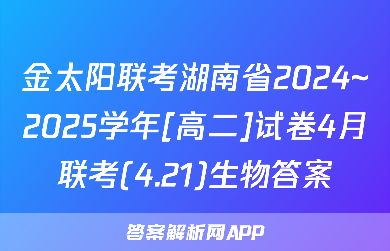 金太阳联考湖南省2024~2025学年[高二]试卷4月联考(4.21)生物答案