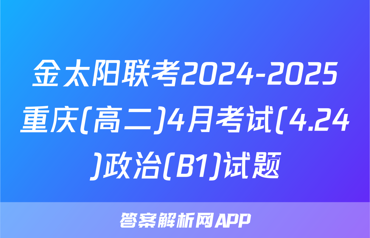 金太阳联考2024-2025重庆(高二)4月考试(4.24)政治(B1)试题