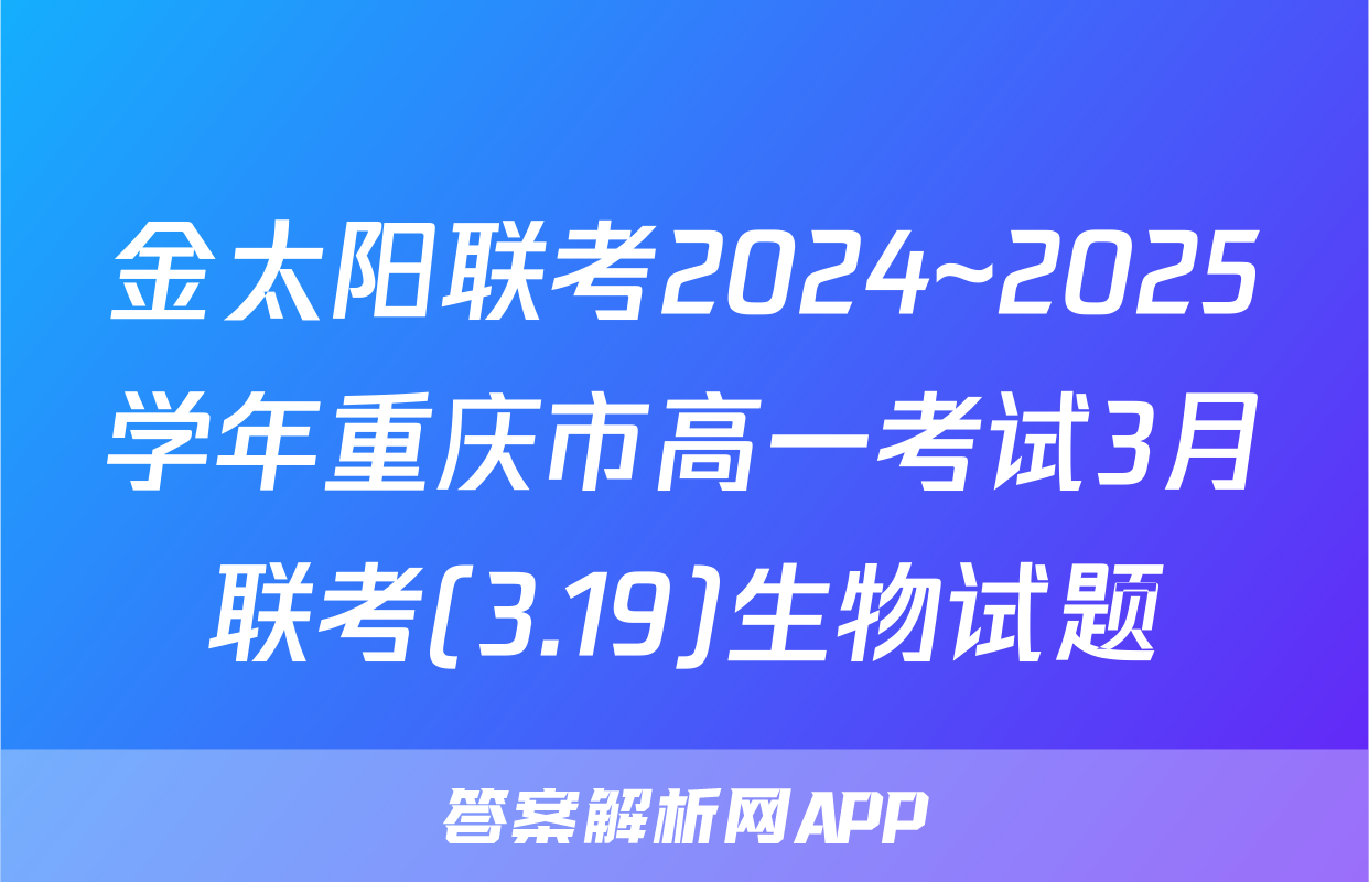 金太阳联考2024~2025学年重庆市高一考试3月联考(3.19)生物试题