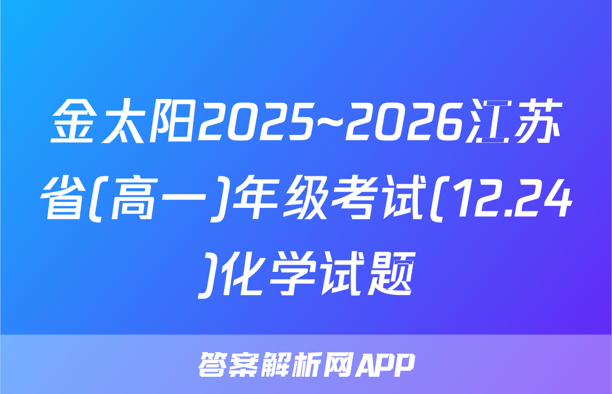 金太阳2025~2026江苏省(高一)年级考试(12.24)化学试题