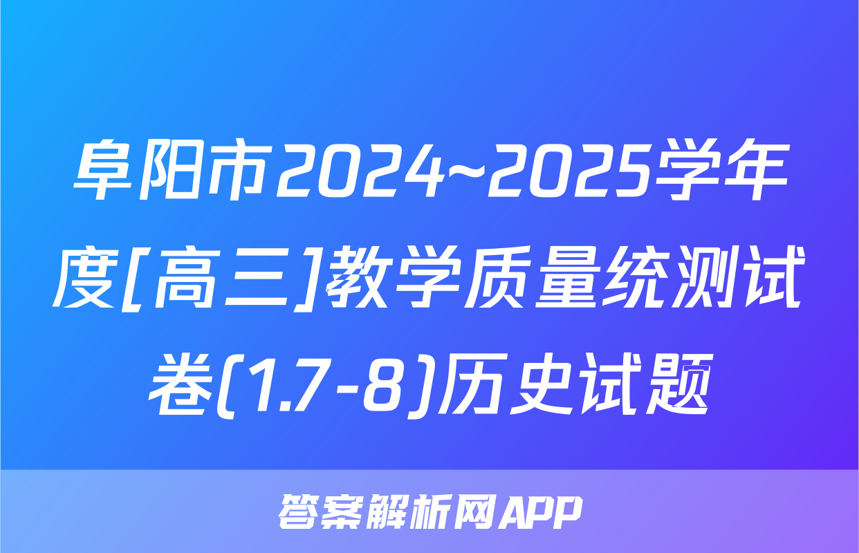 阜阳市2024~2025学年度[高三]教学质量统测试卷(1.7-8)历史试题
