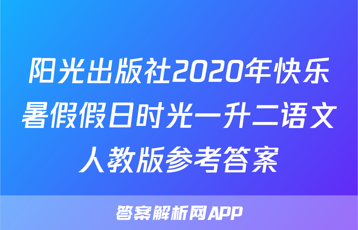 阳光出版社2020年快乐暑假假日时光一升二语文人教版参考答案