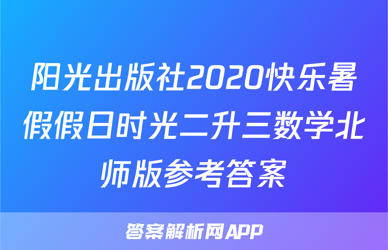 阳光出版社2020快乐暑假假日时光二升三数学北师版参考答案