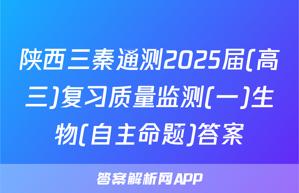 陕西三秦通测2025届(高三)复习质量监测(一)生物(自主命题)答案