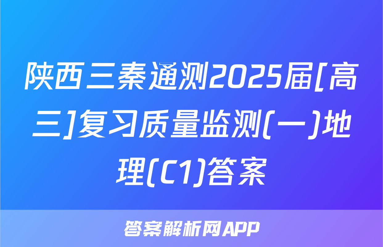 陕西三秦通测2025届[高三]复习质量监测(一)地理(C1)答案