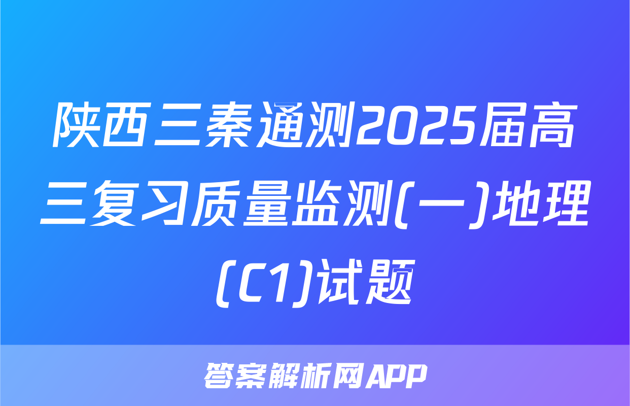 陕西三秦通测2025届高三复习质量监测(一)地理(C1)试题
